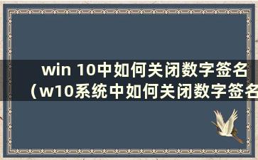 win 10中如何关闭数字签名（w10系统中如何关闭数字签名）